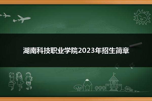 湖南科技职业学院2023年招生简章