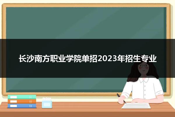 长沙南方职业学院单招2023年招生专业