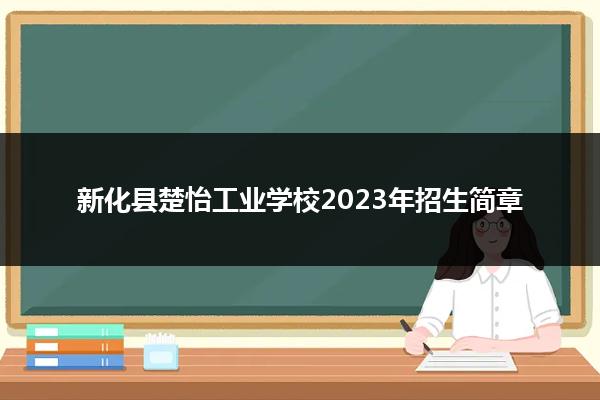 新化县楚怡工业学校2023年招生简章