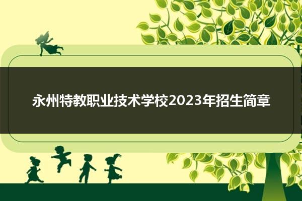 永州特教职业技术学校2023年招生简章