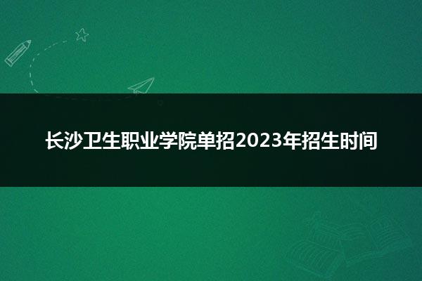 长沙卫生职业学院单招2023年招生时间