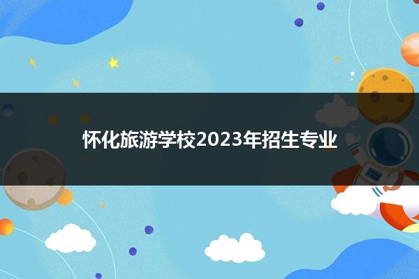 怀化旅游学校2023年招生专业