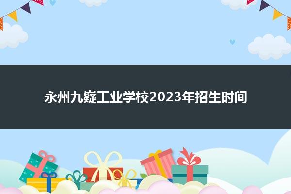 永州九嶷工业学校2023年招生时间