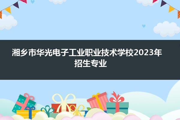 湘乡市华光电子工业职业技术学校2023年招生专业