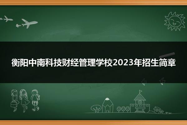 衡阳中南科技财经管理学校2023年招生简章