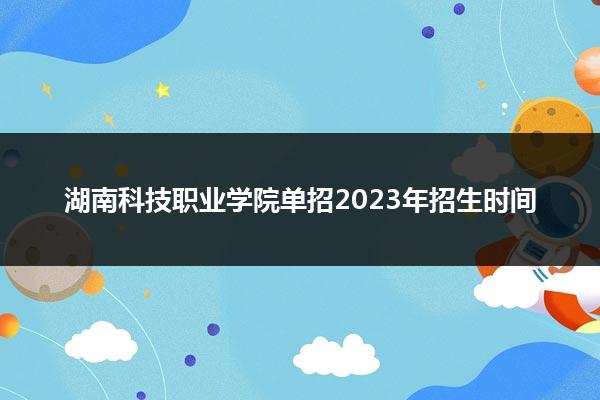 湖南科技职业学院单招2023年招生时间