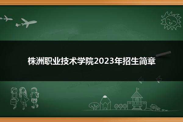 株洲职业技术学院2023年招生简章