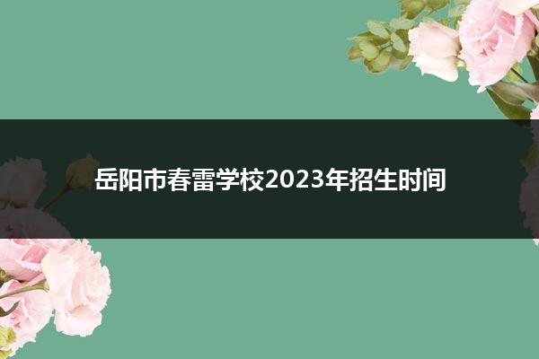 岳阳市春雷学校2023年招生时间