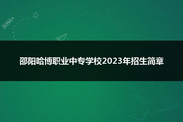 邵阳哈博职业中专学校2023年招生简章
