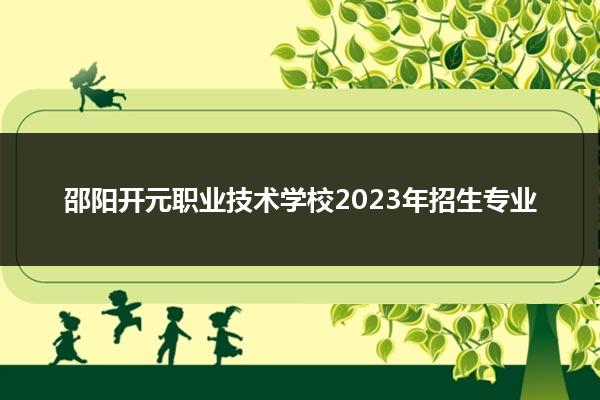 邵阳开元职业技术学校2023年招生专业