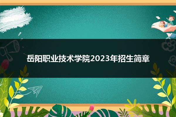 岳阳职业技术学院2023年招生简章