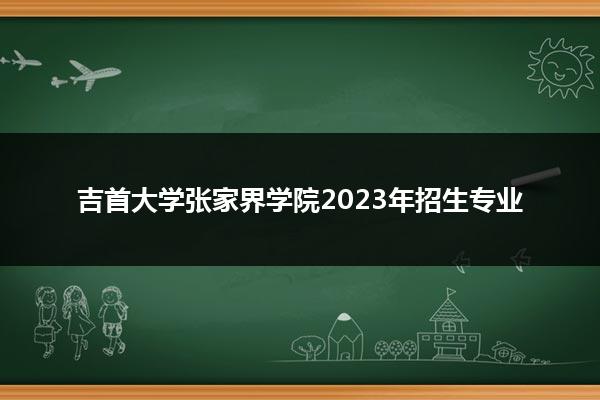 吉首大学张家界学院2023年招生专业