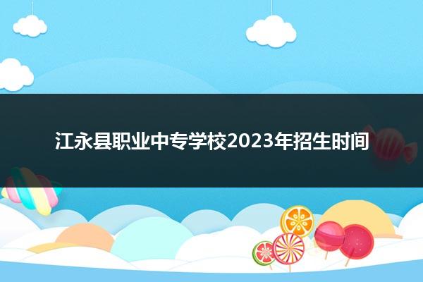 江永县职业中专学校2023年招生时间