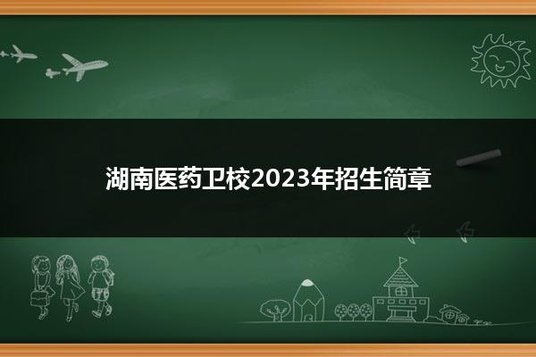 湖南医药卫校2023年招生简章