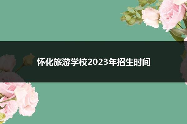 怀化旅游学校2023年招生时间