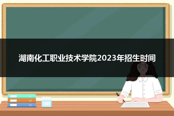 湖南化工职业技术学院2023年招生时间