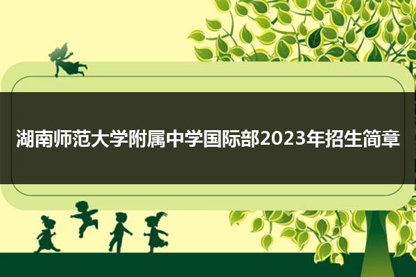 湖南师范大学附属中学国际部2023年招生简章