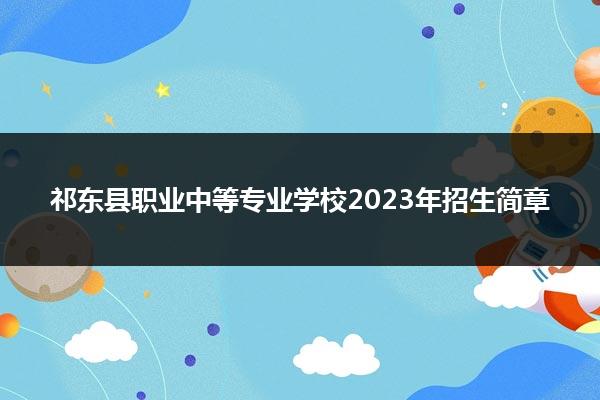 祁东县职业中等专业学校2023年招生简章