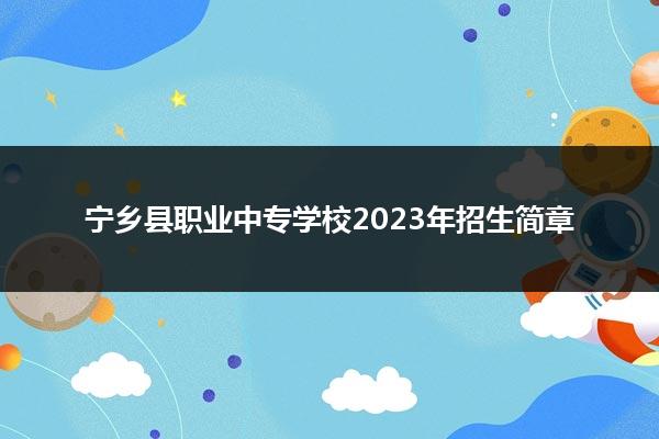 宁乡县职业中专学校2023年招生简章