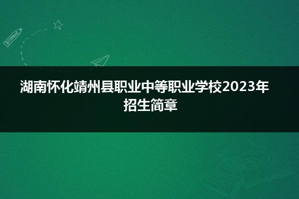 湖南怀化靖州县职业中等职业学校2023年招生简章