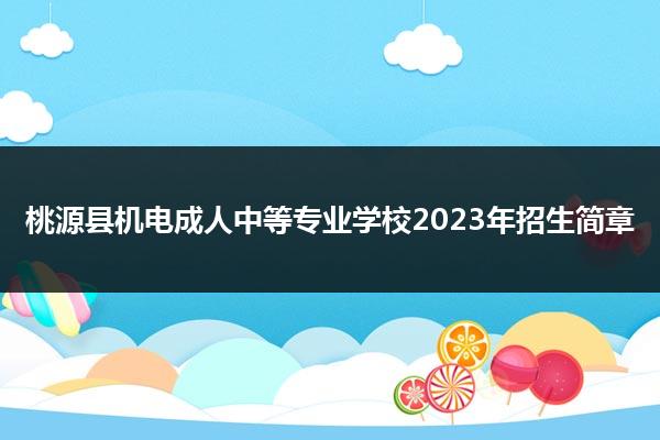 桃源县机电成人中等专业学校2023年招生简章