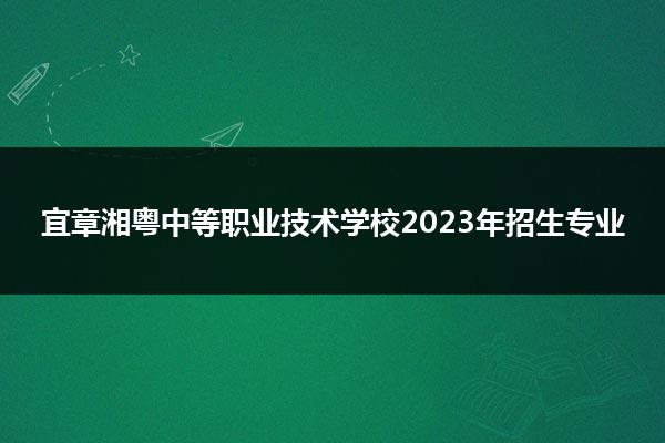 宜章湘粤中等职业技术学校2023年招生专业