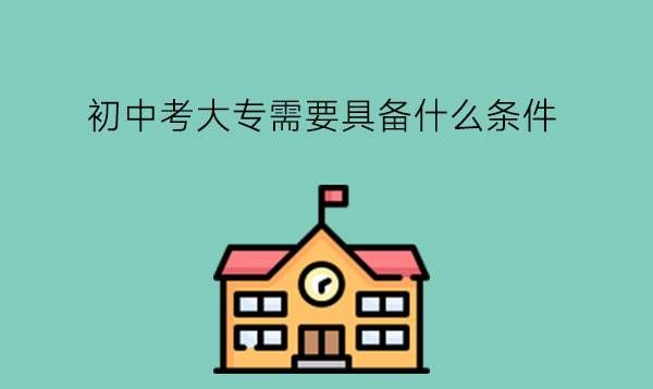 初中考大专需要具备什么条件?读中职有什么优势?