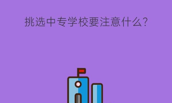 挑选中专学校要注意什么?