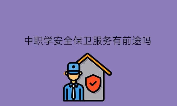 中职学安全保卫服务有前途吗?选专业要注意什么?