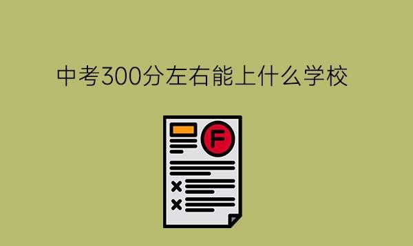 中考300分左右能上什么学校?要如何选择职校?