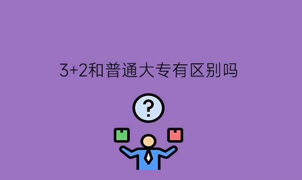 3+2和普通大专有区别吗?哪个比较好一些?