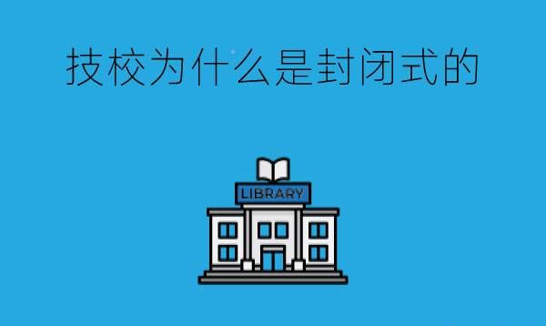 为什么有些技校采用封闭式？