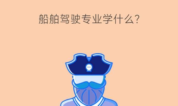 船舶驾驶专业学什么？未来就业如何？