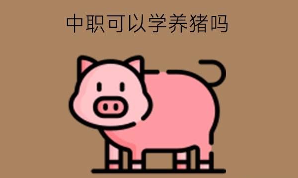 中职可以学养猪吗?中职生就职养殖业有前途吗?