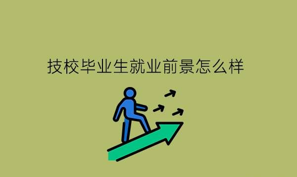 技校毕业生就业前景怎么样?技校一定要选热门专业吗?