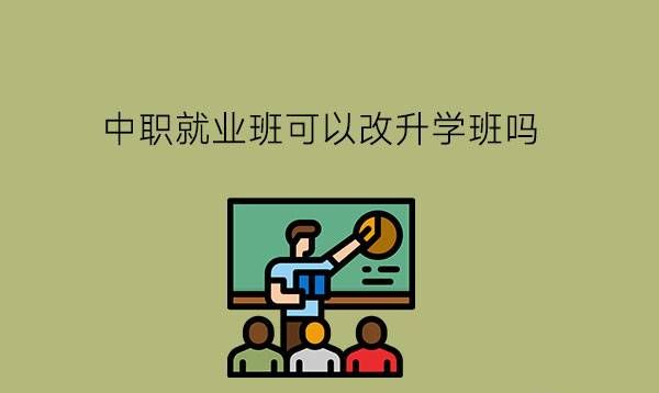 中职就业班可以改升学班吗?两者有什么不同?