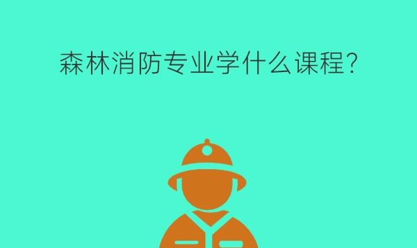 　森林消防专业学什么课程?