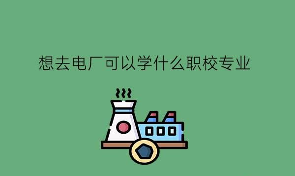 想去电厂可以学什么职校专业?电力行业发展如何?