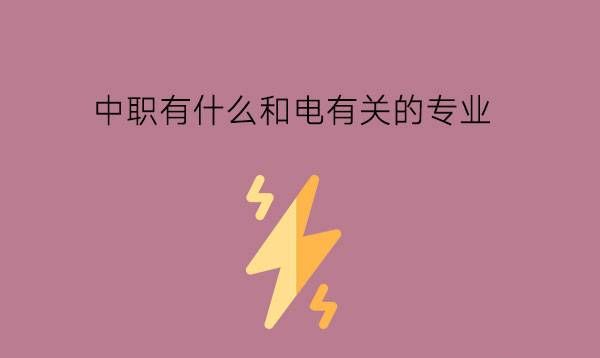 中职有什么和电有关的专业?就业怎么样?