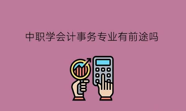 中职学会计事务专业有前途吗?就业有风险吗?