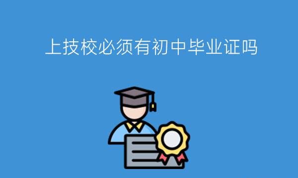 上技校必须有初中毕业证吗