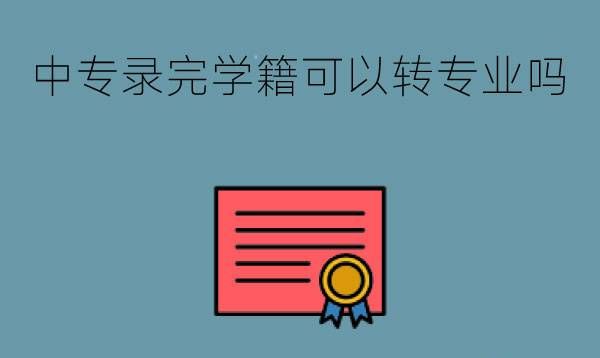 中专录完学籍可以转专业吗