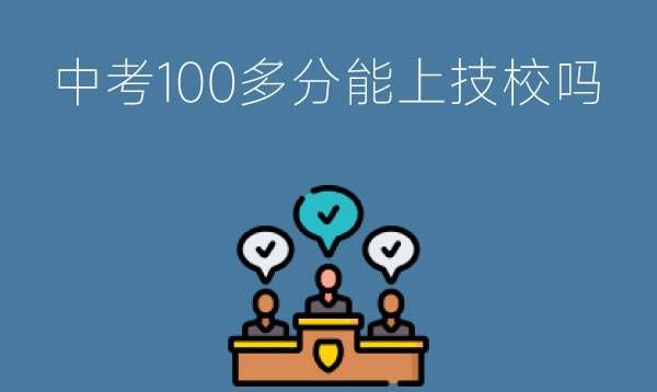 中考100多分能上技校吗?读技校未来有发展吗?