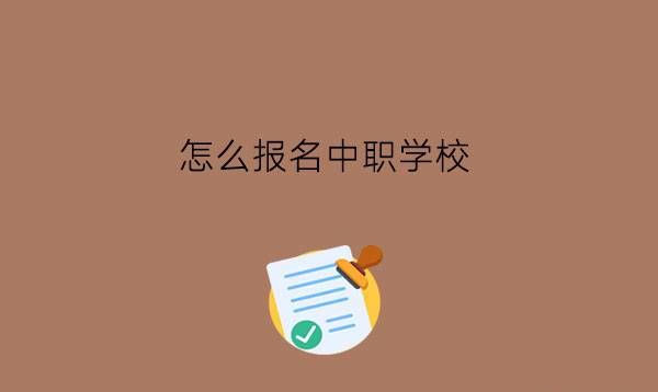 怎么报名中职学校?读中职有好处吗?