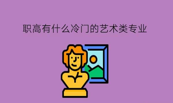 职高有什么冷门的艺术类专业?就业前景怎么样?