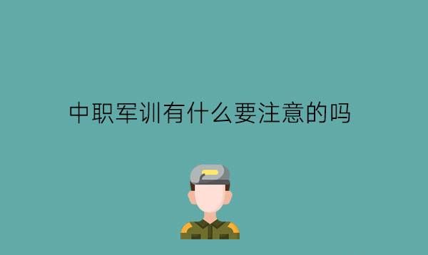 中职军训有什么要注意的吗?所有人都要军训吗?