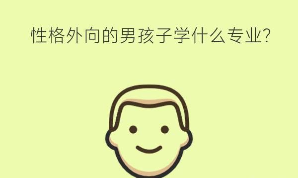 性格外向的男孩子学什么专业?