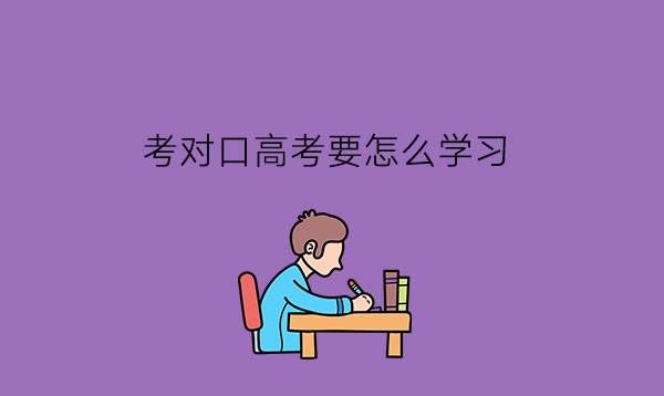 考对口高考要怎么学习?对口高考有什么优势?