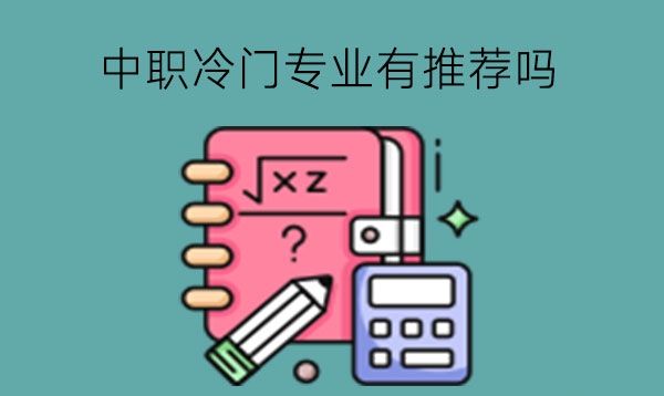 中职冷门专业有推荐吗?专业选择有何注意的?