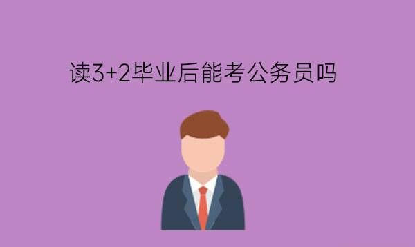 读3+2毕业后能考公务员吗?选择3+2学制有哪些优势?